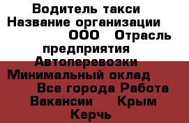 Водитель такси › Название организации ­ Shabby Chik, ООО › Отрасль предприятия ­ Автоперевозки › Минимальный оклад ­ 60 000 - Все города Работа » Вакансии   . Крым,Керчь